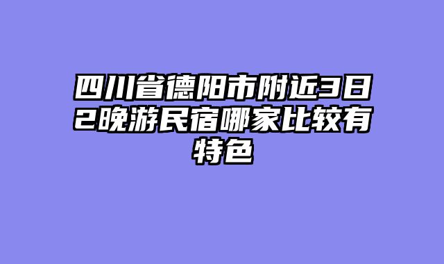 四川省德阳市附近3日2晚游民宿哪家比较有特色
