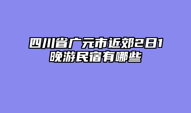 四川省广元市近郊2日1晚游民宿有哪些