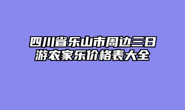 四川省乐山市周边三日游农家乐价格表大全