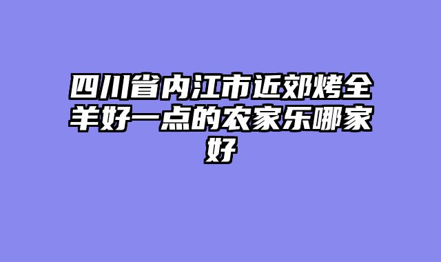 四川省内江市近郊烤全羊好一点的农家乐哪家好