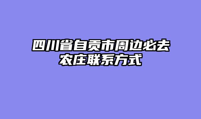 四川省自贡市周边必去农庄联系方式