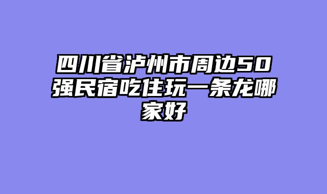四川省泸州市周边50强民宿吃住玩一条龙哪家好