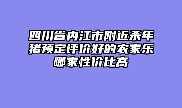 四川省内江市附近杀年猪预定评价好的农家乐哪家性价比高