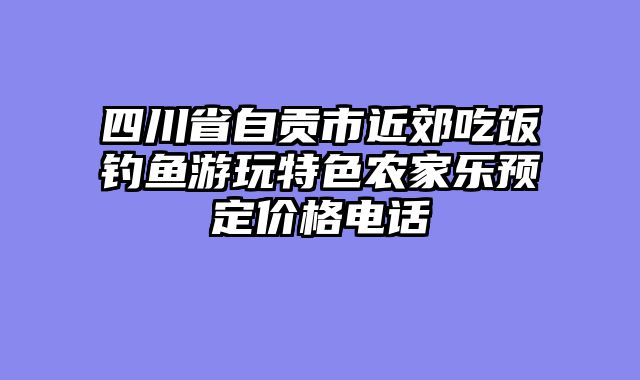四川省自贡市近郊吃饭钓鱼游玩特色农家乐预定价格电话