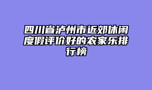 四川省泸州市近郊休闲度假评价好的农家乐排行榜