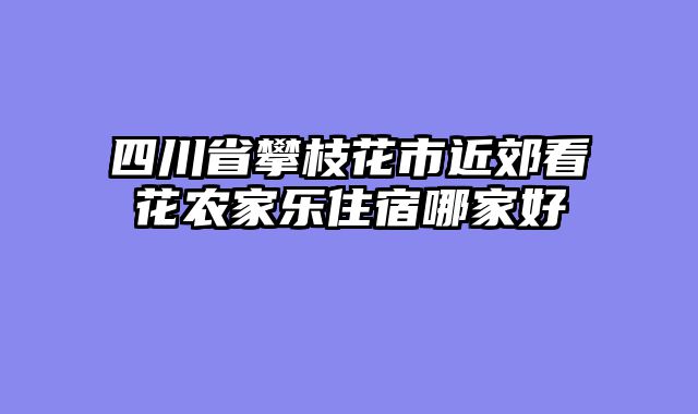 四川省攀枝花市近郊看花农家乐住宿哪家好