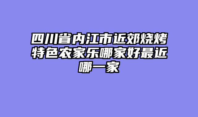 四川省内江市近郊烧烤特色农家乐哪家好最近哪一家