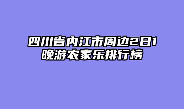 四川省内江市周边2日1晚游农家乐排行榜