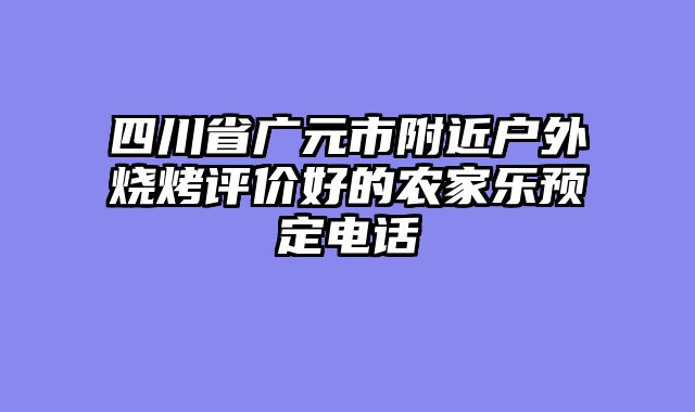 四川省广元市附近户外烧烤评价好的农家乐预定电话