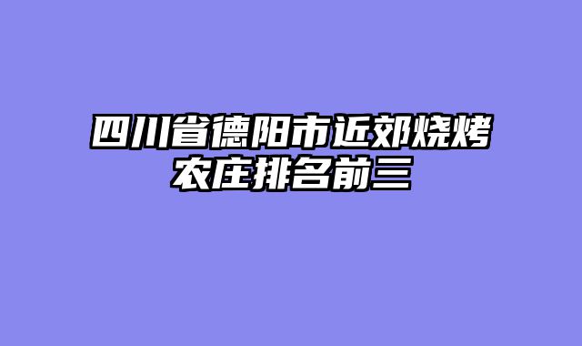 四川省德阳市近郊烧烤农庄排名前三