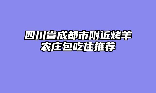 四川省成都市附近烤羊农庄包吃住推荐
