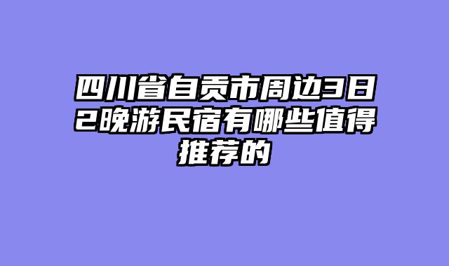 四川省自贡市周边3日2晚游民宿有哪些值得推荐的