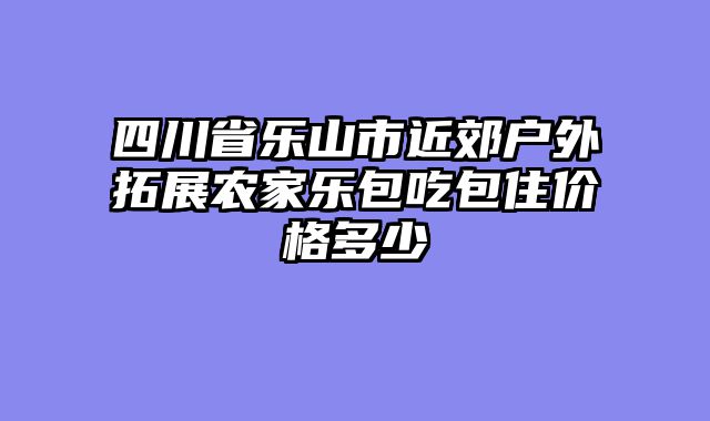 四川省乐山市近郊户外拓展农家乐包吃包住价格多少