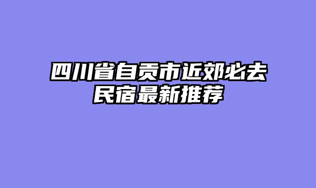 四川省自贡市近郊必去民宿最新推荐
