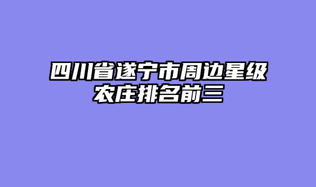 四川省遂宁市周边星级农庄排名前三