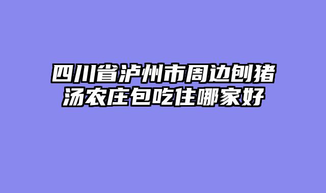 四川省泸州市周边刨猪汤农庄包吃住哪家好