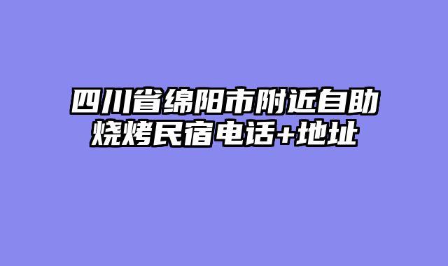 四川省绵阳市附近自助烧烤民宿电话+地址
