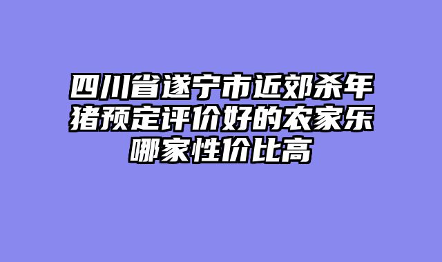四川省遂宁市近郊杀年猪预定评价好的农家乐哪家性价比高