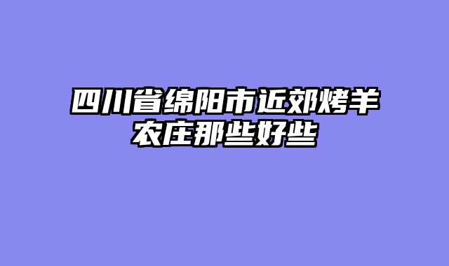 四川省绵阳市近郊烤羊农庄那些好些