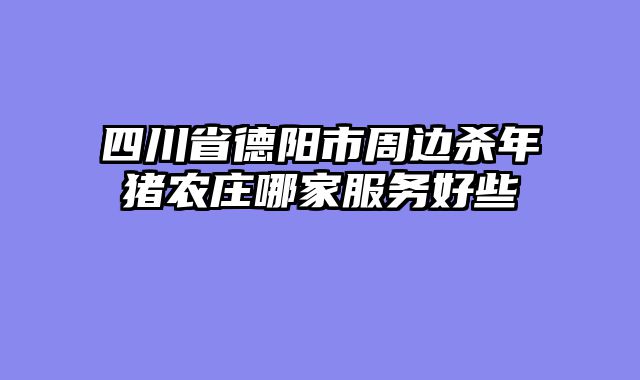 四川省德阳市周边杀年猪农庄哪家服务好些