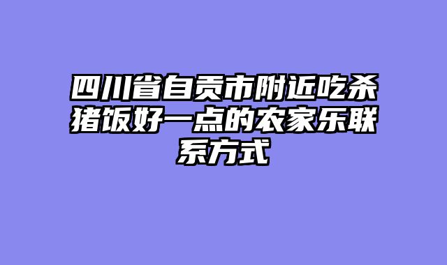 四川省自贡市附近吃杀猪饭好一点的农家乐联系方式