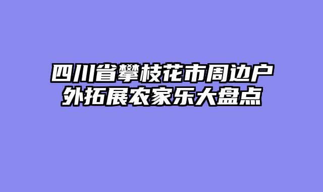 四川省攀枝花市周边户外拓展农家乐大盘点