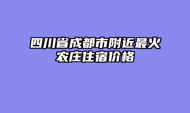 四川省成都市附近最火农庄住宿价格
