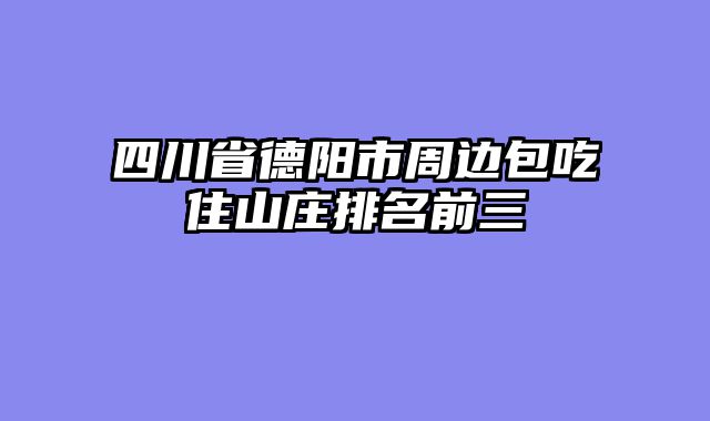 四川省德阳市周边包吃住山庄排名前三