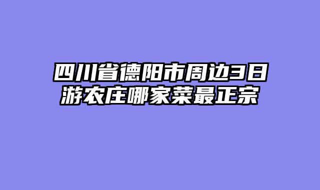 四川省德阳市周边3日游农庄哪家菜最正宗