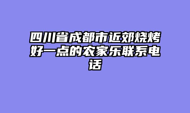 四川省成都市近郊烧烤好一点的农家乐联系电话