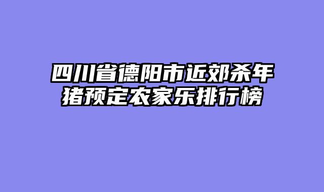 四川省德阳市近郊杀年猪预定农家乐排行榜