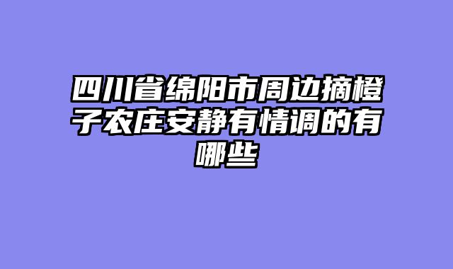 四川省绵阳市周边摘橙子农庄安静有情调的有哪些