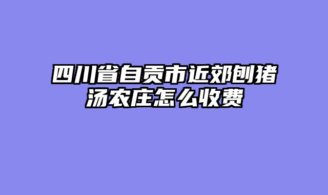 四川省自贡市近郊刨猪汤农庄怎么收费