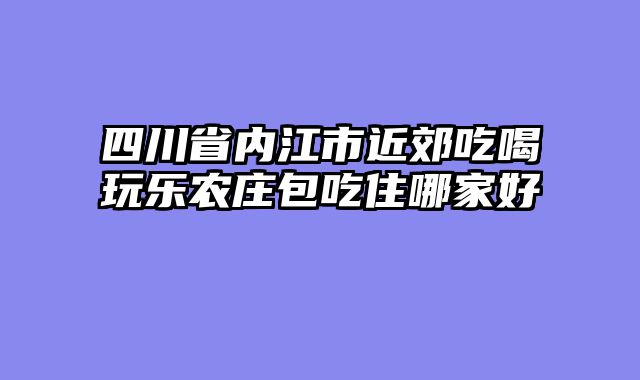 四川省内江市近郊吃喝玩乐农庄包吃住哪家好