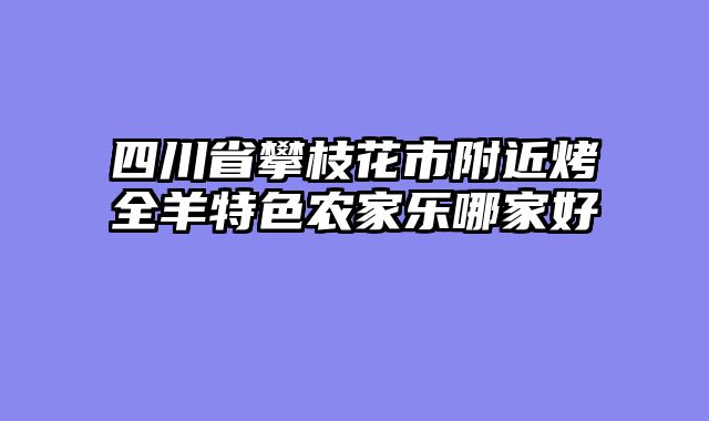 四川省攀枝花市附近烤全羊特色农家乐哪家好
