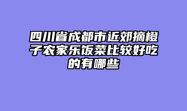 四川省成都市近郊摘橙子农家乐饭菜比较好吃的有哪些