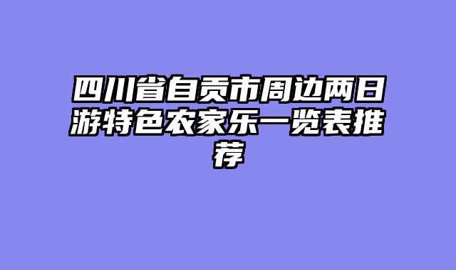 四川省自贡市周边两日游特色农家乐一览表推荐