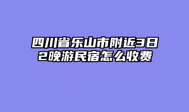 四川省乐山市附近3日2晚游民宿怎么收费
