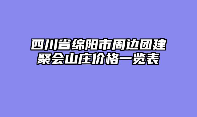 四川省绵阳市周边团建聚会山庄价格一览表