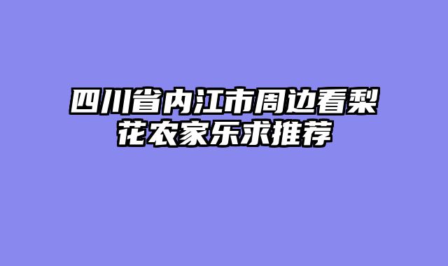 四川省内江市周边看梨花农家乐求推荐