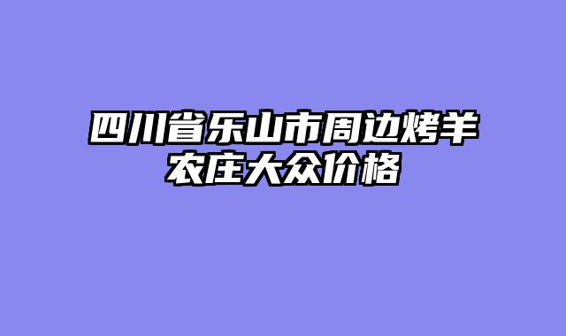 四川省乐山市周边烤羊农庄大众价格