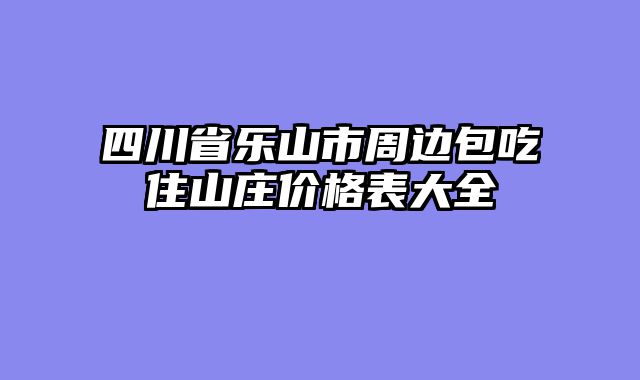 四川省乐山市周边包吃住山庄价格表大全
