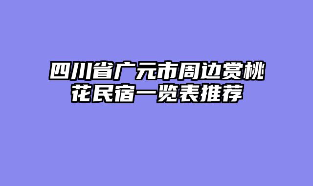 四川省广元市周边赏桃花民宿一览表推荐