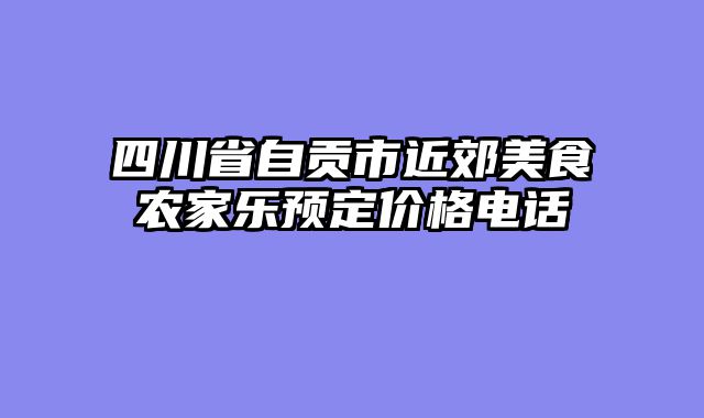 四川省自贡市近郊美食农家乐预定价格电话