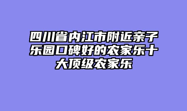 四川省内江市附近亲子乐园口碑好的农家乐十大顶级农家乐