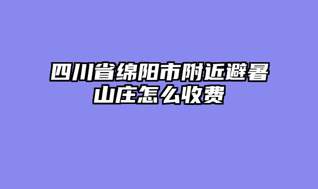 四川省绵阳市附近避暑山庄怎么收费