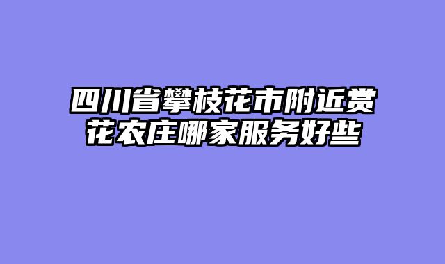 四川省攀枝花市附近赏花农庄哪家服务好些