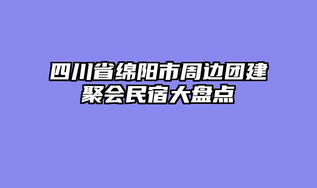四川省绵阳市周边团建聚会民宿大盘点