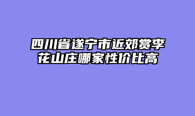 四川省遂宁市近郊赏李花山庄哪家性价比高