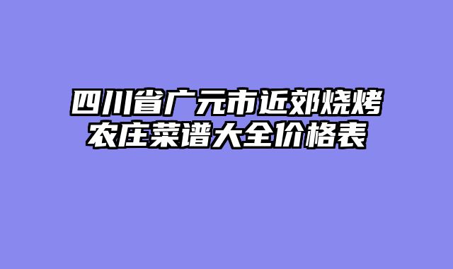 四川省广元市近郊烧烤农庄菜谱大全价格表